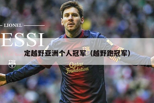 定越野亚洲个人冠军(越野跑冠军)