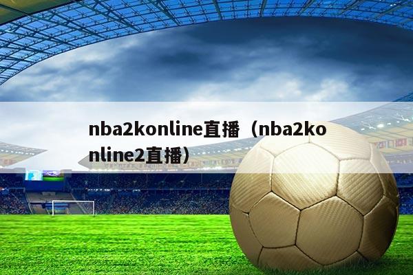 nba2konline直播(nba2konline2直播)