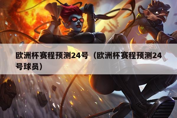欧洲杯赛程预测24号(欧洲杯赛程预测24号球员)