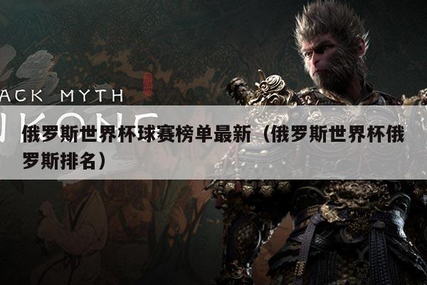 俄罗斯世界杯球赛榜单最新(俄罗斯世界杯俄罗斯排名)