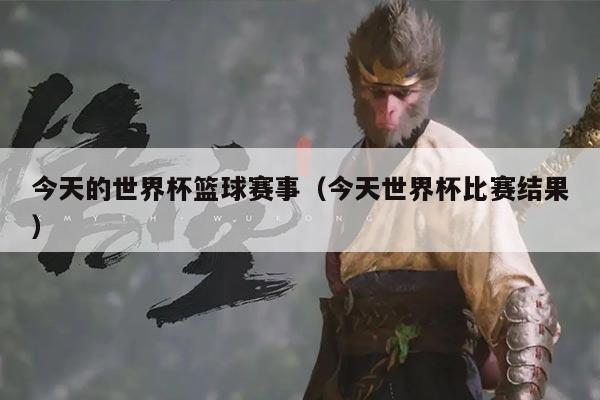 今天的世界杯篮球赛事(今天世界杯比赛结果)