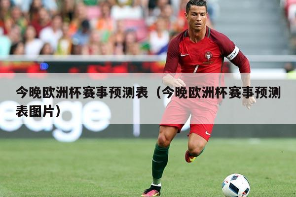 今晚欧洲杯赛事预测表(今晚欧洲杯赛事预测表图片)