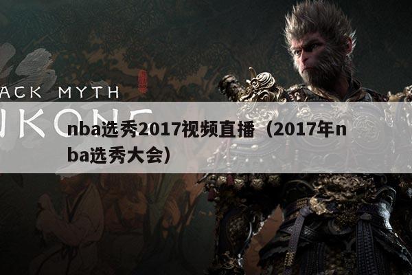 nba选秀2017视频直播(2017年nba选秀大会)