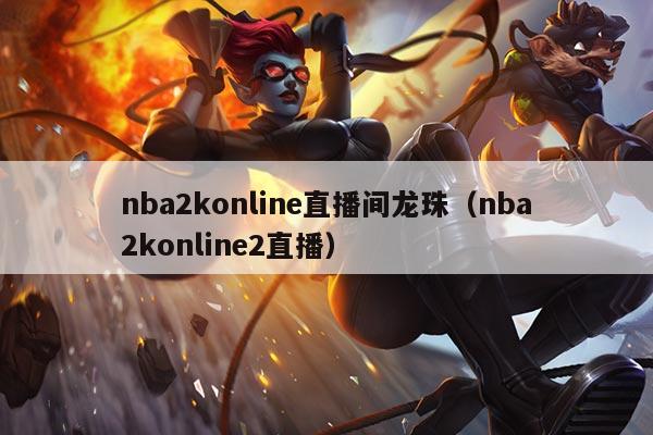 nba2konline直播间龙珠(nba2konline2直播)