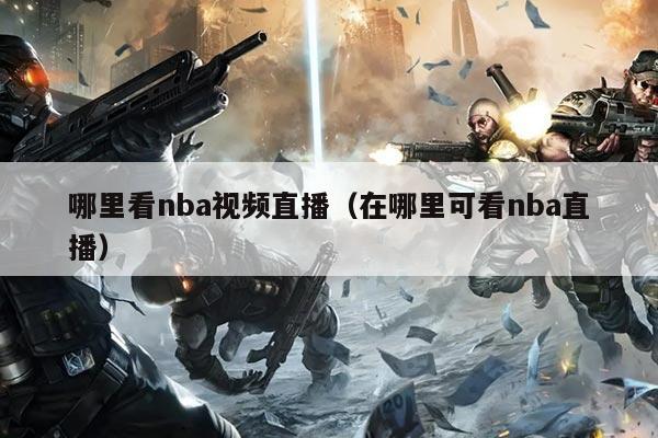 哪里看nba视频直播(在哪里可看nba直播)