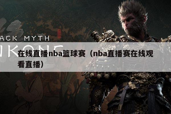 在线直播nba篮球赛(nba直播赛在线观看直播)