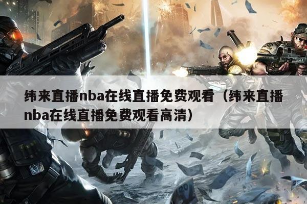纬来直播nba在线直播免费观看(纬来直播nba在线直播免费观看高清)