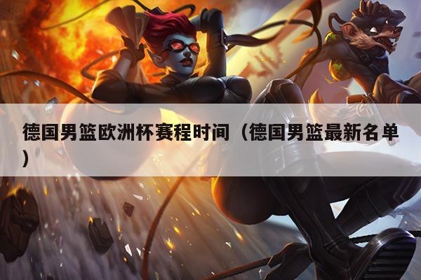 德国男篮欧洲杯赛程时间(德国男篮最新名单)