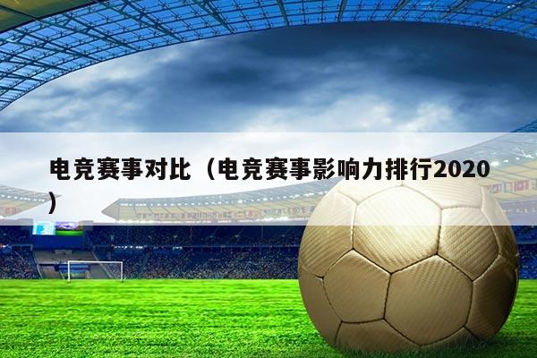 电竞赛事对比(电竞赛事影响力排行2020)