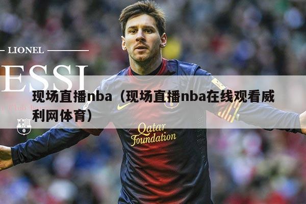 现场直播nba(现场直播nba在线观看威利网体育)