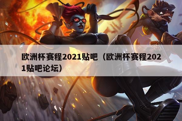 欧洲杯赛程2021贴吧(欧洲杯赛程2021贴吧论坛)