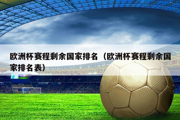 欧洲杯赛程剩余国家排名(欧洲杯赛程剩余国家排名表)