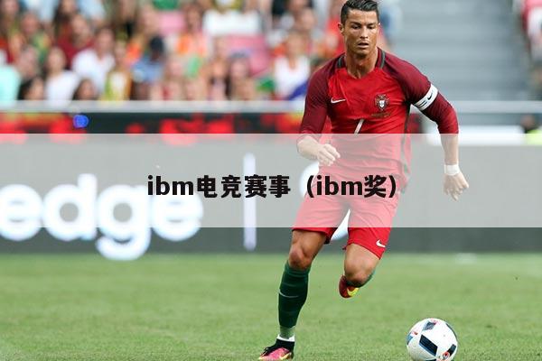 ibm电竞赛事(ibm奖)