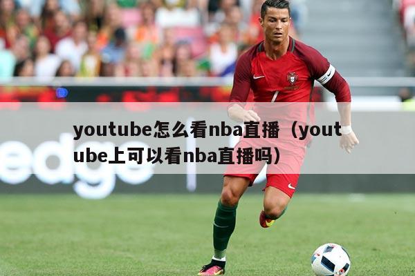 youtube怎么看nba直播（youtube上可以看nba直播吗）