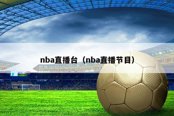 nba直播台（nba直播节目）
