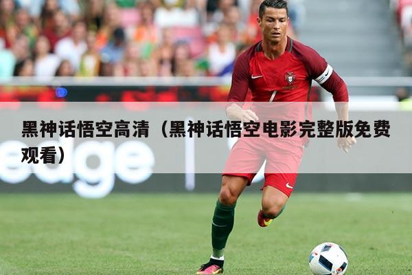 黑神话悟空高清（黑神话悟空电影完整版免费观看）