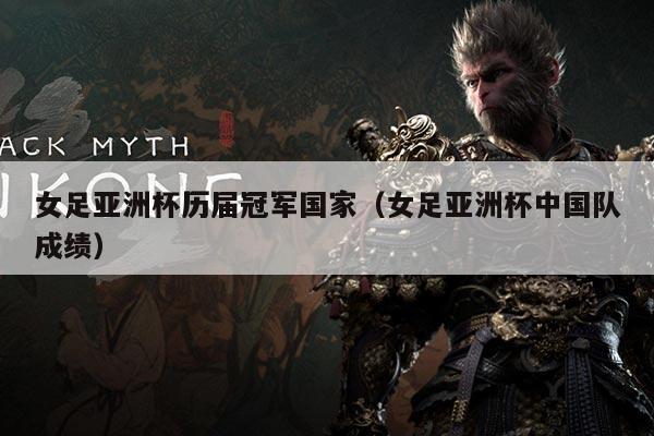 女足亚洲杯历届冠军国家（女足亚洲杯中国队成绩）