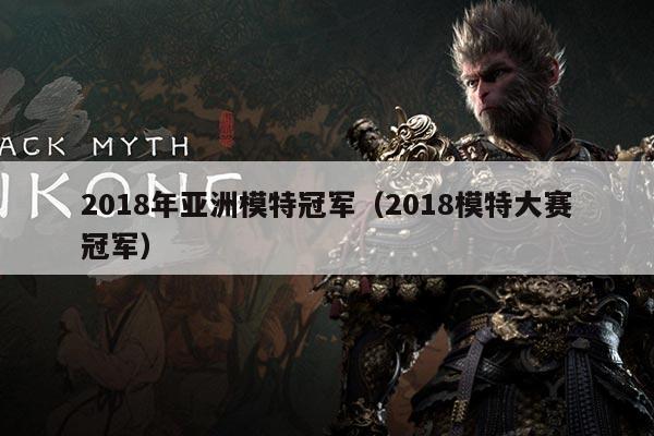 2018年亚洲模特冠军（2018模特大赛冠军）