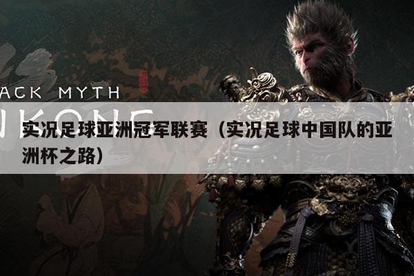 实况足球亚洲冠军联赛（实况足球中国队的亚洲杯之路）