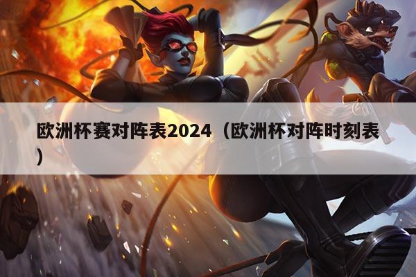欧洲杯赛对阵表2024(欧洲杯对阵时刻表)