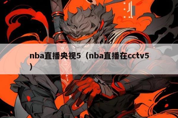 nba直播央视5(nba直播在cctv5)