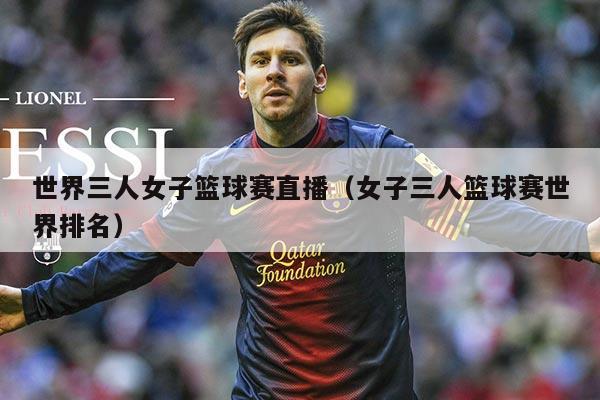 世界三人女子篮球赛直播（女子三人篮球赛世界排名）