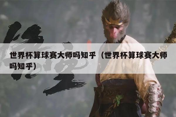 世界杯算球赛大师吗知乎(世界杯算球赛大师吗知乎)