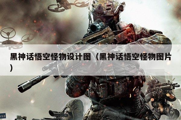 黑神话悟空怪物设计图（黑神话悟空怪物图片）