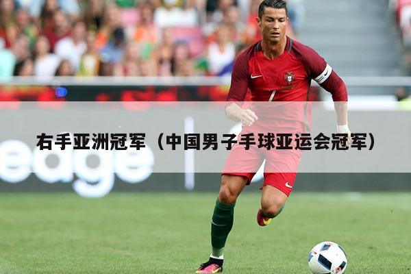 右手亚洲冠军(中国男子手球亚运会冠军)