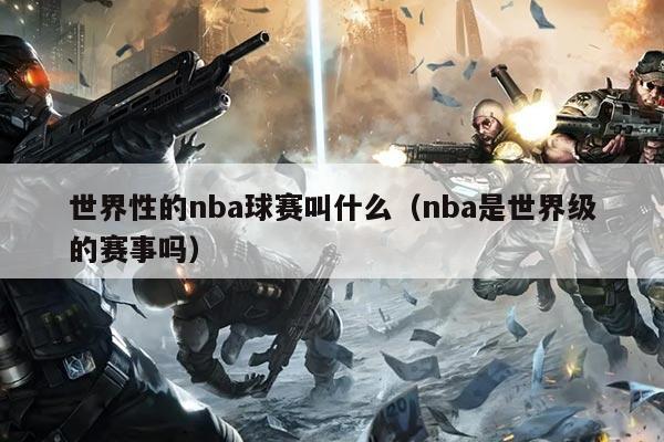 世界性的nba球赛叫什么（nba是世界级的赛事吗）