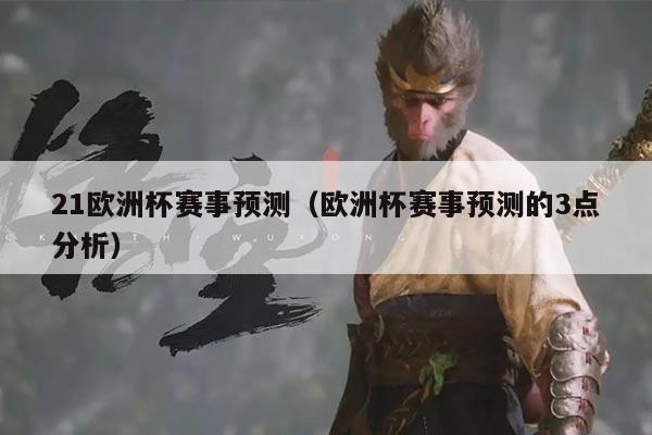 21欧洲杯赛事预测（欧洲杯赛事预测的3点分析）