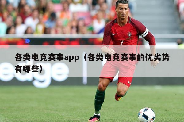 各类电竞赛事app(各类电竞赛事的优劣势有哪些)