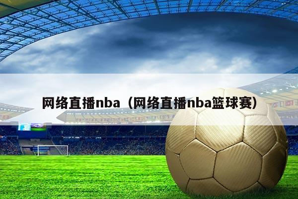 网络直播nba(网络直播nba篮球赛)