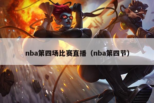 nba第四场比赛直播(nba第四节)