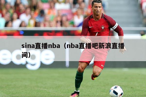 sina直播nba(nba直播吧新浪直播间)
