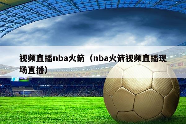 视频直播nba火箭(nba火箭视频直播现场直播)