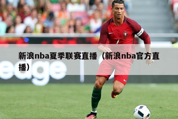 新浪nba夏季联赛直播(新浪nba官方直播)