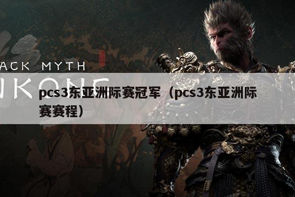 pcs3东亚洲际赛冠军(pcs3东亚洲际赛赛程)