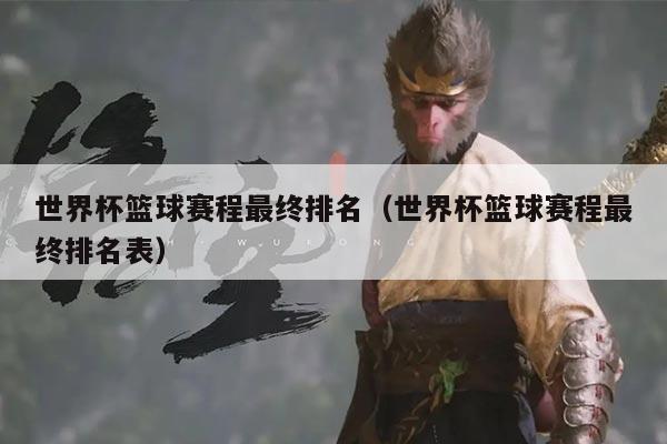 世界杯篮球赛程最终排名(世界杯篮球赛程最终排名表)