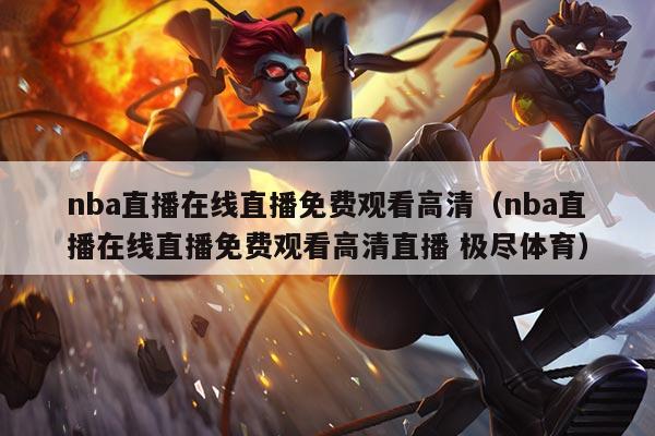 nba直播在线直播免费观看高清(nba直播在线直播免费观看高清直播 极尽体育)