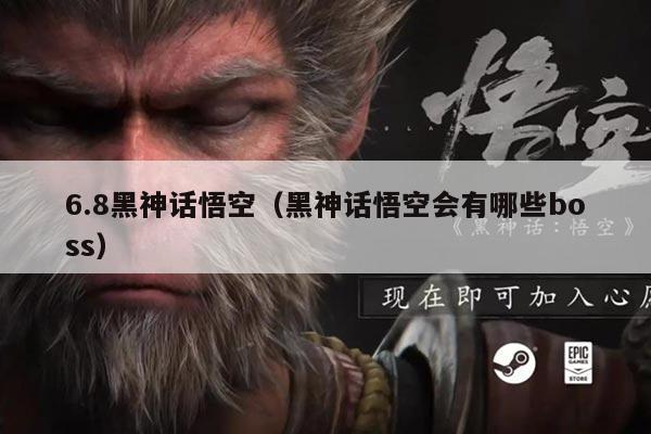 6.8黑神话悟空(黑神话悟空会有哪些boss)
