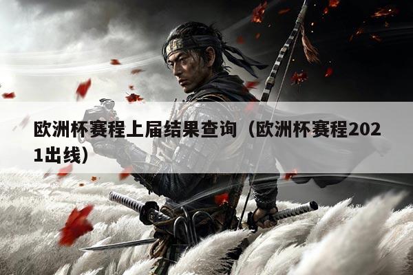 欧洲杯赛程上届结果查询(欧洲杯赛程2021出线)