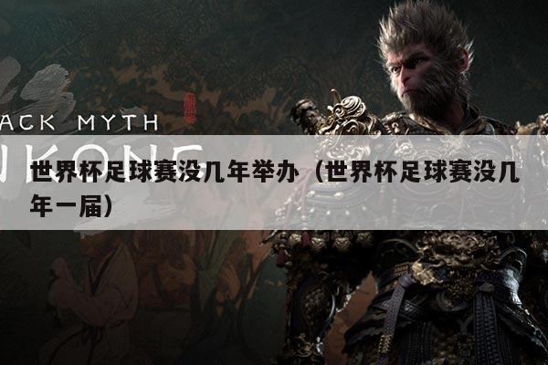 世界杯足球赛没几年举办(世界杯足球赛没几年一届)