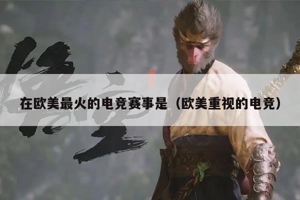 在欧美最火的电竞赛事是(欧美重视的电竞)