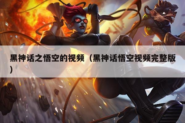 黑神话之悟空的视频(黑神话悟空视频完整版)