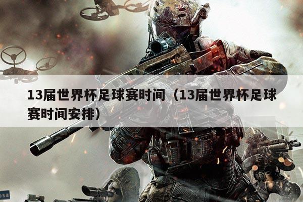 13届世界杯足球赛时间(13届世界杯足球赛时间安排)