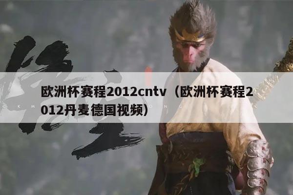 欧洲杯赛程2012cntv(欧洲杯赛程2012丹麦德国视频)