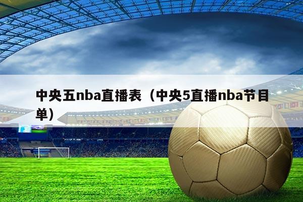 中央五nba直播表(中央5直播nba节目单)