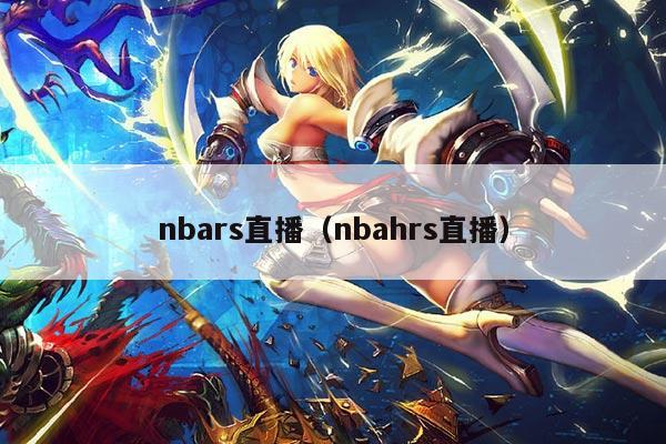 nbars直播(nbahrs直播)
