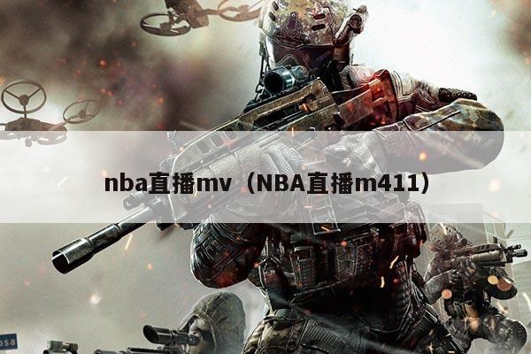 nba直播mv(NBA直播m411)